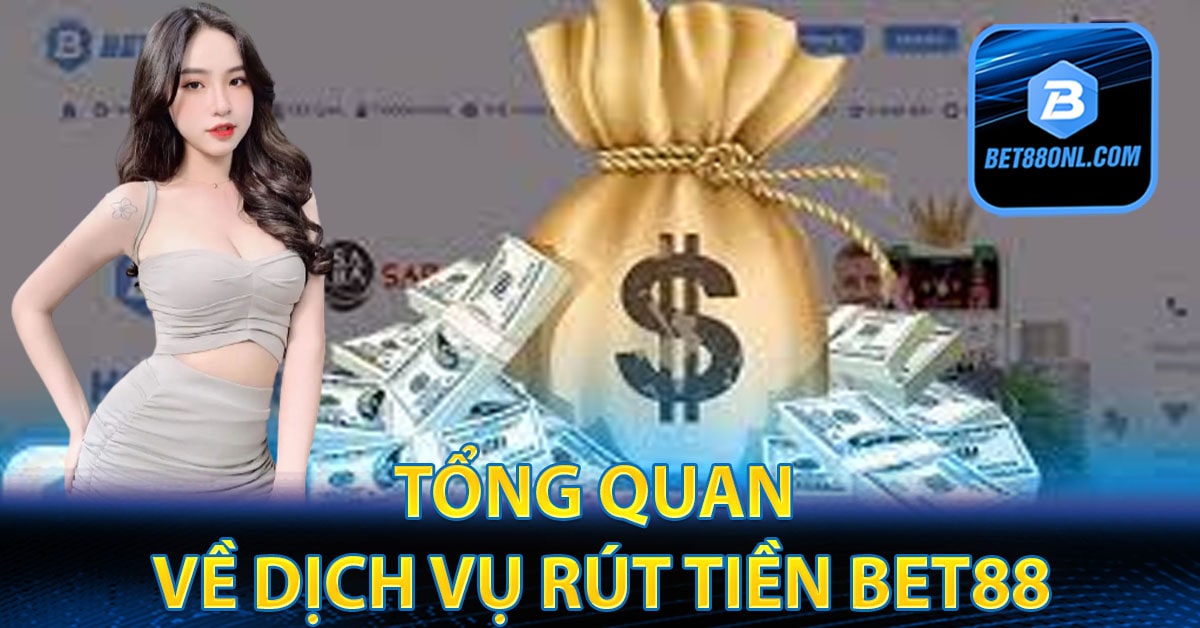 Tổng quan về dịch vụ rút tiền Bet88